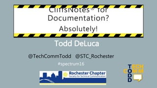 CliffsNotes® for
Documentation?
Absolutely!
Todd DeLuca
@TechCommTodd @STC_Rochester
#spectrum16
 