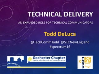 TECHNICAL DELIVERY
AN EXPANDED ROLE FOR TECHNICAL COMMUNICATORS
Todd DeLuca
@TechCommTodd @STCNewEngland
#spectrum16
 