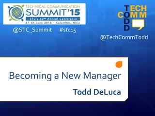 Becoming a New Manager
Todd DeLuca
@TechCommTodd
@STC_Summit #stc15
 