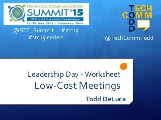 Leadership Day - Worksheet
Low-Cost Meetings
Todd DeLuca
@TechCommTodd
@STC_Summit #stc15
#stc15leaders
 