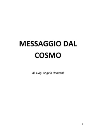 1
MESSAGGIO DAL
COSMO
di Luigi Angelo Delucchi
 