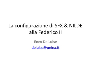 La configurazione di SFX & NILDE
alla Federico II
Enzo De Luise
deluise@unina.it
 