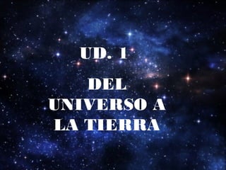 UD. 1
DEL
UNIVERSO A
LA TIERRA
 
