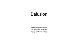 Delusion
Dr Rakesh Kumar Mehta
Department of Psychiatry
Nepalgunj Medical College
 