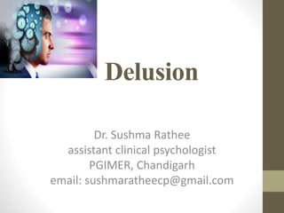 Delusion
Dr. Sushma Rathee
assistant clinical psychologist
PGIMER, Chandigarh
email: sushmaratheecp@gmail.com
 
