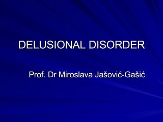 DELUSIONAL DISORDER Prof. Dr Miroslava Jašović-Gašić 