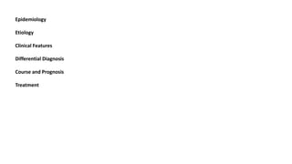 Epidemiology
Etiology
Clinical Features
Differential Diagnosis
Course and Prognosis
Treatment
 