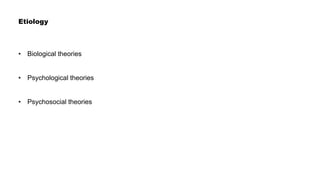 Etiology
• Biological theories
• Psychological theories
• Psychosocial theories
 