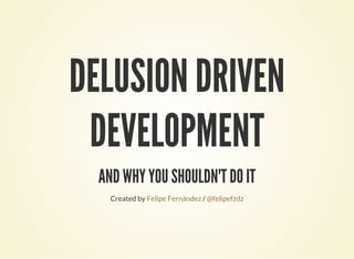 DELUSION DRIVEN
DEVELOPMENT
AND WHY YOU SHOULDN'T DO IT
Created by /Felipe Fernández @felipefzdz
 