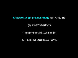 • DELUSIONS OF PERSECUTION ARE SEEN IN :
• (1) SCHIZOPHRENIA
• (2) DEPRESSIVE ILLNESSES
• (3) PSYCHOGENIC REACTIONS
 