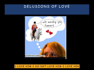 D E L U S I O N S O F L O V E
I L O V E H I M - I D O N O T L O V E H I M - I L O V E H E R
 