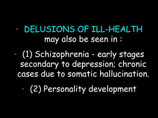 • DELUSIONS OF ILL-HEALTH
may also be seen in :
• (1) Schizophrenia - early stages
secondary to depression; chronic
cases due to somatic hallucination.
• (2) Personality development
 
