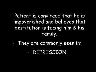 • Patient is convinced that he is
impoverished and believes that
destitution is facing him & his
family.
• They are commonly seen in:
• DEPRESSION
 