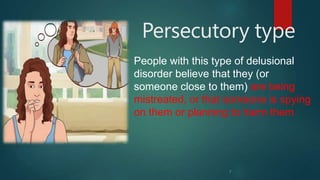 Persecutory type
7
People with this type of delusional
disorder believe that they (or
someone close to them) are being
mistreated, or that someone is spying
on them or planning to harm them
 
