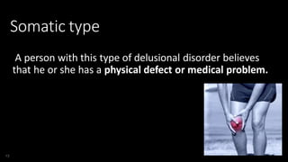 Somatic type
A person with this type of delusional disorder believes
that he or she has a physical defect or medical problem.
13
 