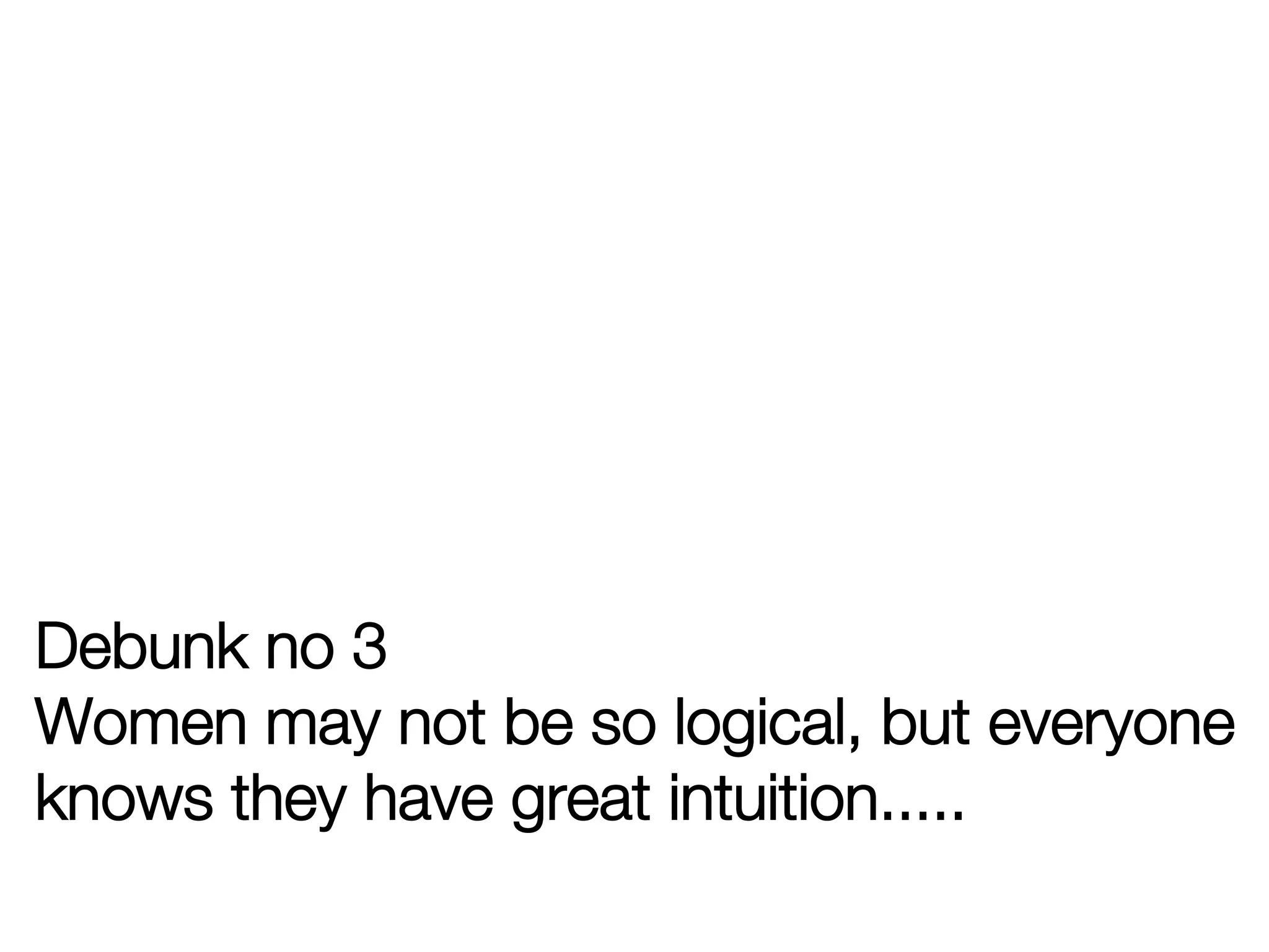 Debunk no 3"
Women may not be so logical, but everyone
knows they have great intuition.....
 