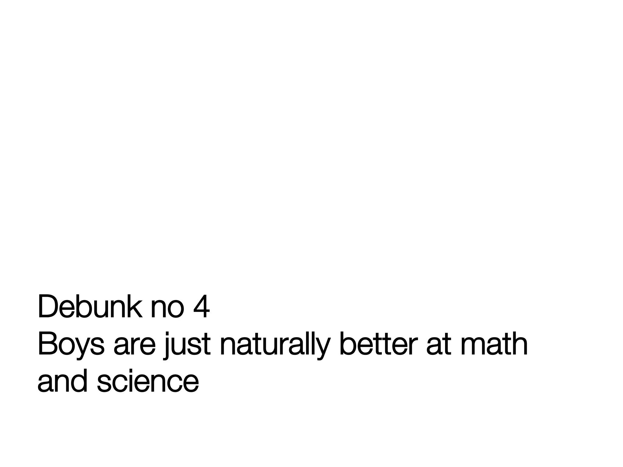 Debunk no 4"
Boys are just naturally better at math
and science
 