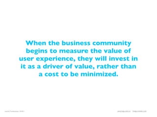 When the business community
                     begins to measure the value of
                   user experience, they will invest in
                   it as a driver of value, rather than
                         a cost to be minimized.




LeanUX Fundamentals 02/2011                     JANICE@LUXR.CO   TIM@COOPER.COM
 