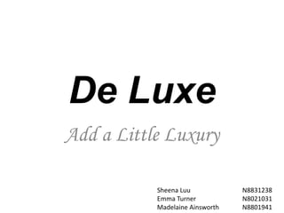De Luxe
Add a Little Luxury
Sheena Luu N8831238
Emma Turner N8021031
Madelaine Ainsworth N8801941
 