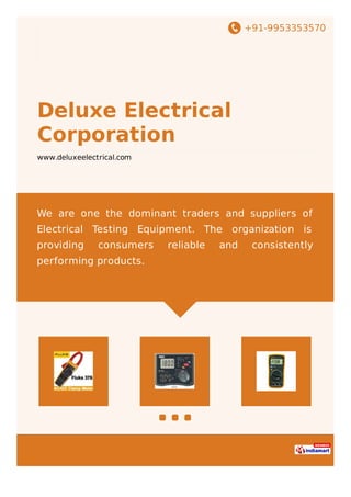 +91-9953353570
Deluxe Electrical
Corporation
www.deluxeelectrical.com
We are one the dominant traders and suppliers of
Electrical Testing Equipment. The organization is
providing consumers reliable and consistently
performing products.
 