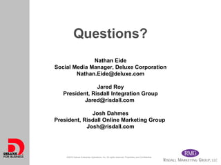 Questions? Nathan Eide Social Media Manager, Deluxe Corporation [email_address] Jared Roy President, Risdall Integration G...