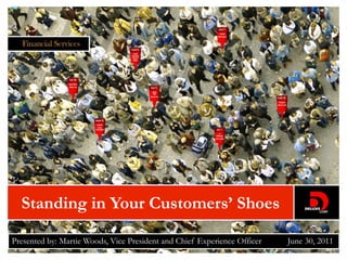 Standing in Your Customers’ Shoes

Presented by: Martie Woods, Vice President and Chief Experience Officer   June 30, 2011
                                                                                    1
 