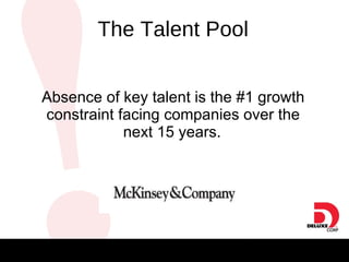 The Talent Pool Absence of key talent is the #1 growth constraint facing companies over the next 15 years.   The Talent Pool 