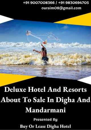 Deluxe Hotel And Resorts
About To Sale In Digha And
Mandarmani
+91 9007008366 / +91 9830694705
ouraim08@gmail.com
Presented By
Buy Or Lease Digha Hotel
 
