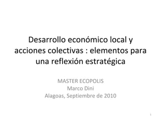 Desarrollo económico local y acciones colectivas : elementos para una reflexión estratégica MASTER ECOPOLIS Marco Dini Alagoas, Septiembre de 2010 