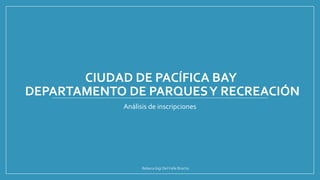 CIUDAD DE PACÍFICA BAY
DEPARTAMENTO DE PARQUESY RECREACIÓN
Análisis de inscripciones
RebecaGigi DelValle Bracho
 