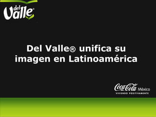 Del Valle® unifica su
imagen en Latinoamérica
 