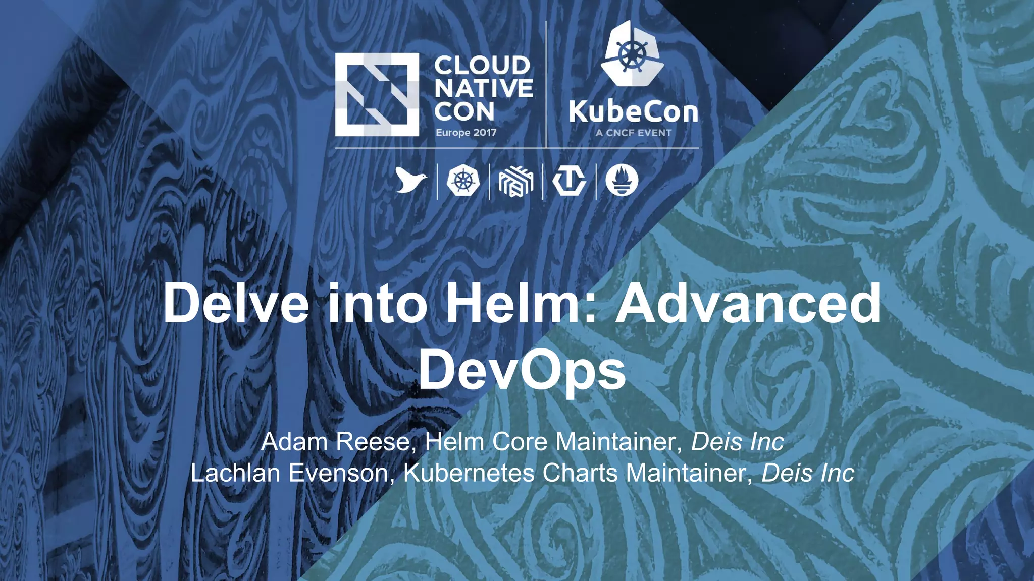 Delve into Helm: Advanced
DevOps
Adam Reese, Helm Core Maintainer, Deis Inc
Lachlan Evenson, Kubernetes Charts Maintainer, Deis Inc