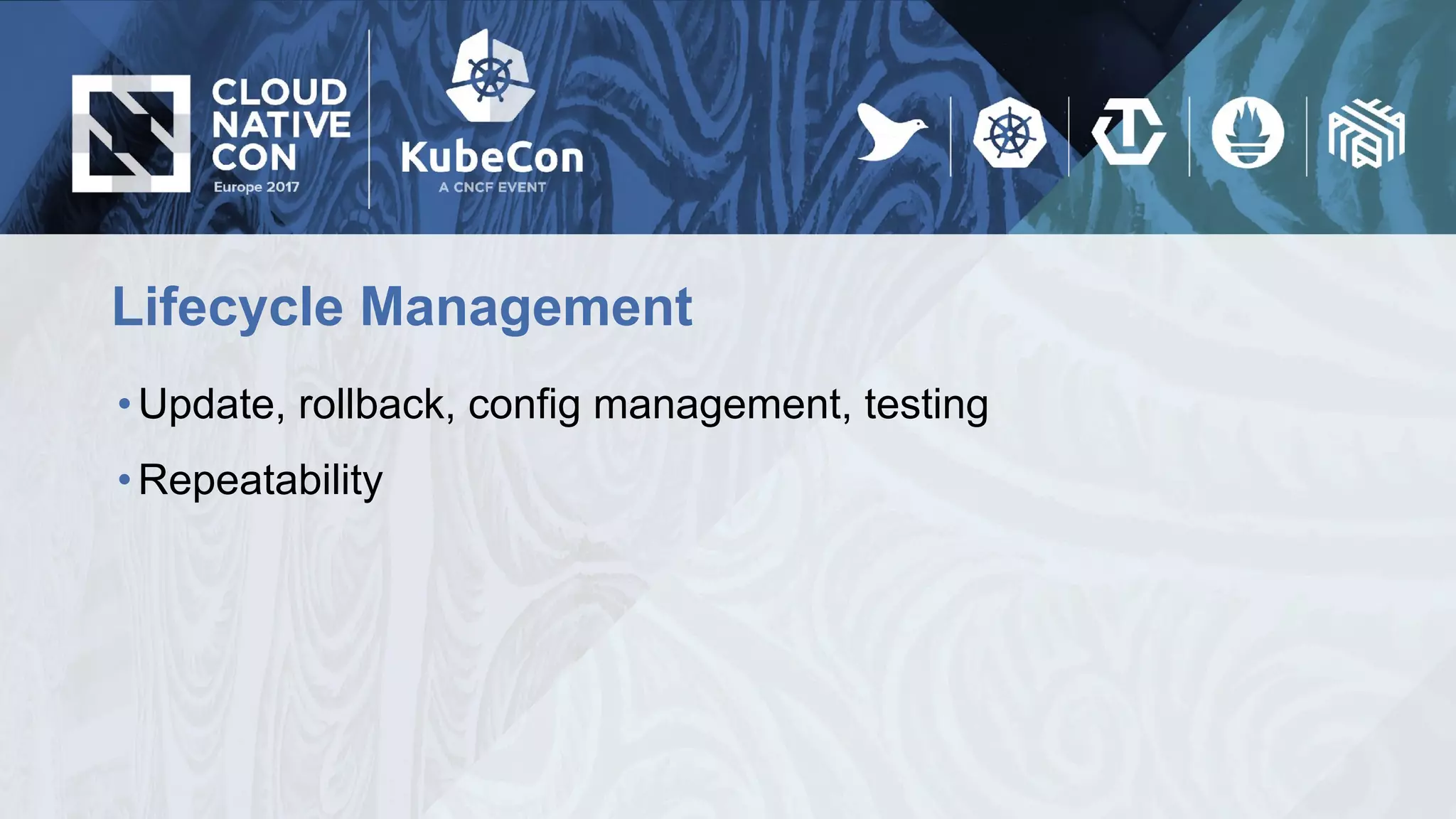 Lifecycle Management
•Update, rollback, config management, testing
•Repeatability