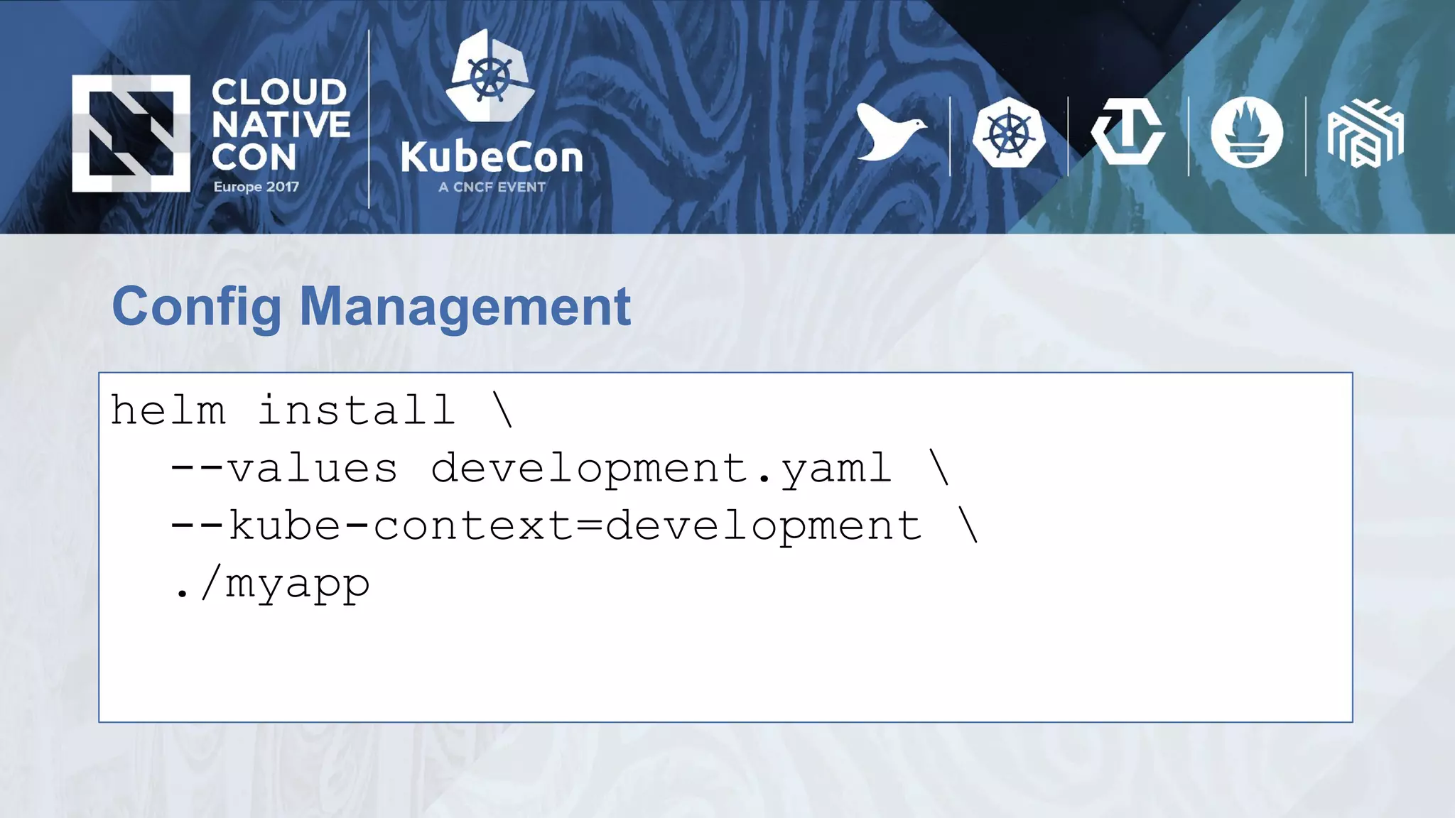 Config Management
helm install
--values development.yaml
--kube-context=development
./myapp