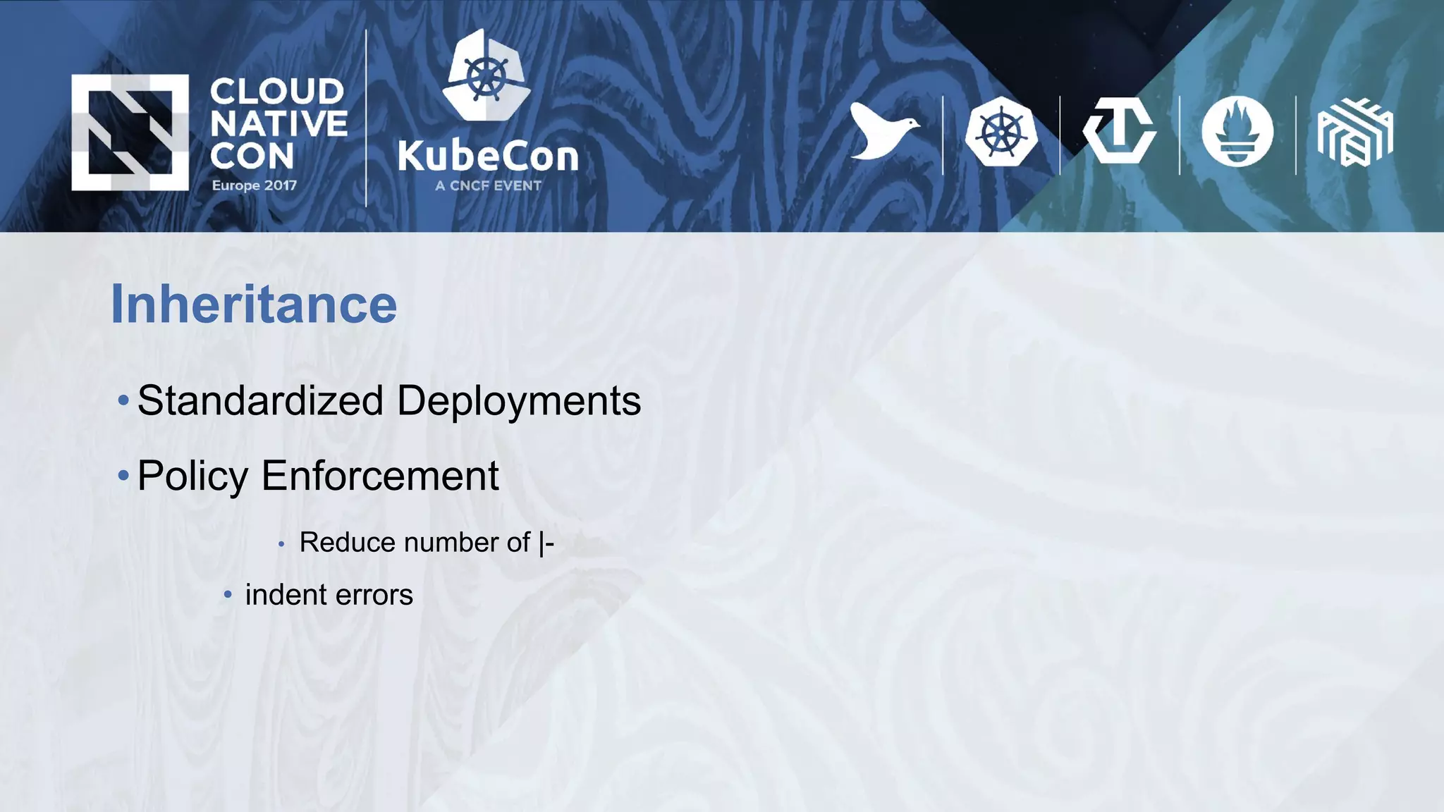 Inheritance
•Standardized Deployments
•Policy Enforcement
• Reduce number of |-
• indent errors