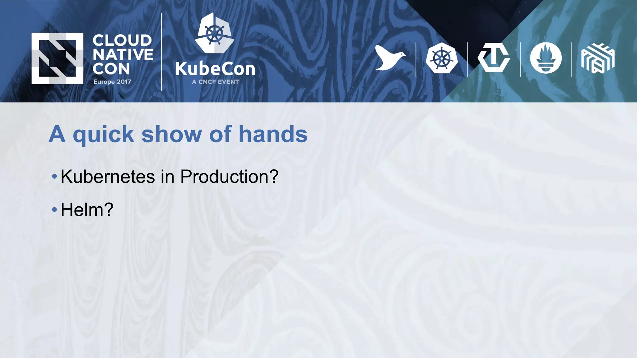 A quick show of hands
•Kubernetes in Production?
•Helm?