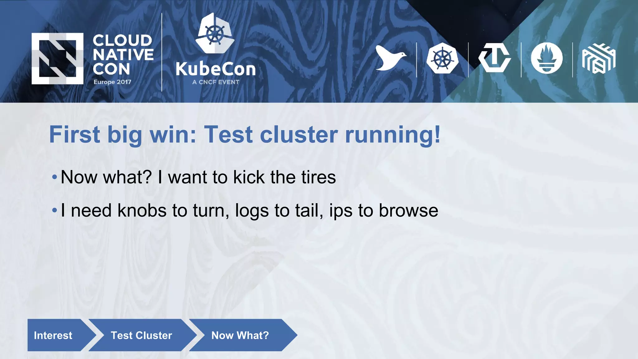 First big win: Test cluster running!
•Now what? I want to kick the tires
•I need knobs to turn, logs to tail, ips to browse
Interest Test Cluster Now What?