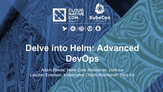 Delve into Helm: Advanced
DevOps
Adam Reese, Helm Core Maintainer, Deis Inc
Lachlan Evenson, Kubernetes Charts Maintainer, Deis Inc
 