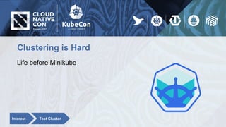 Clustering is Hard
Life before Minikube
Interest Test Cluster
 