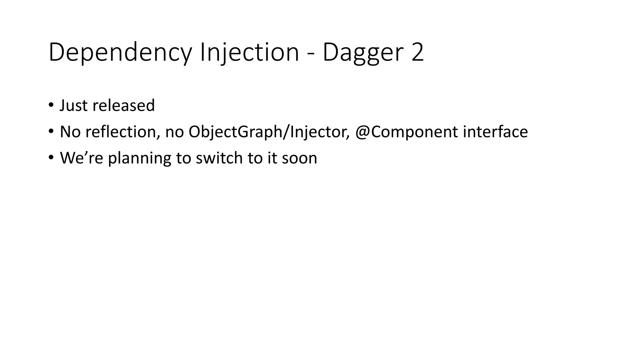Dependency Injection - Dagger 2
• Just released
• No reflection, no ObjectGraph/Injector, @Component interface
• We’re planning to switch to it soon
 