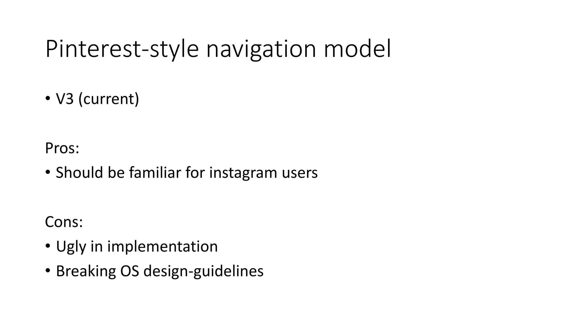 Pinterest-style navigation model
• V3 (current)
Pros:
• Should be familiar for instagram users
Cons:
• Ugly in implementation
• Breaking OS design-guidelines
 