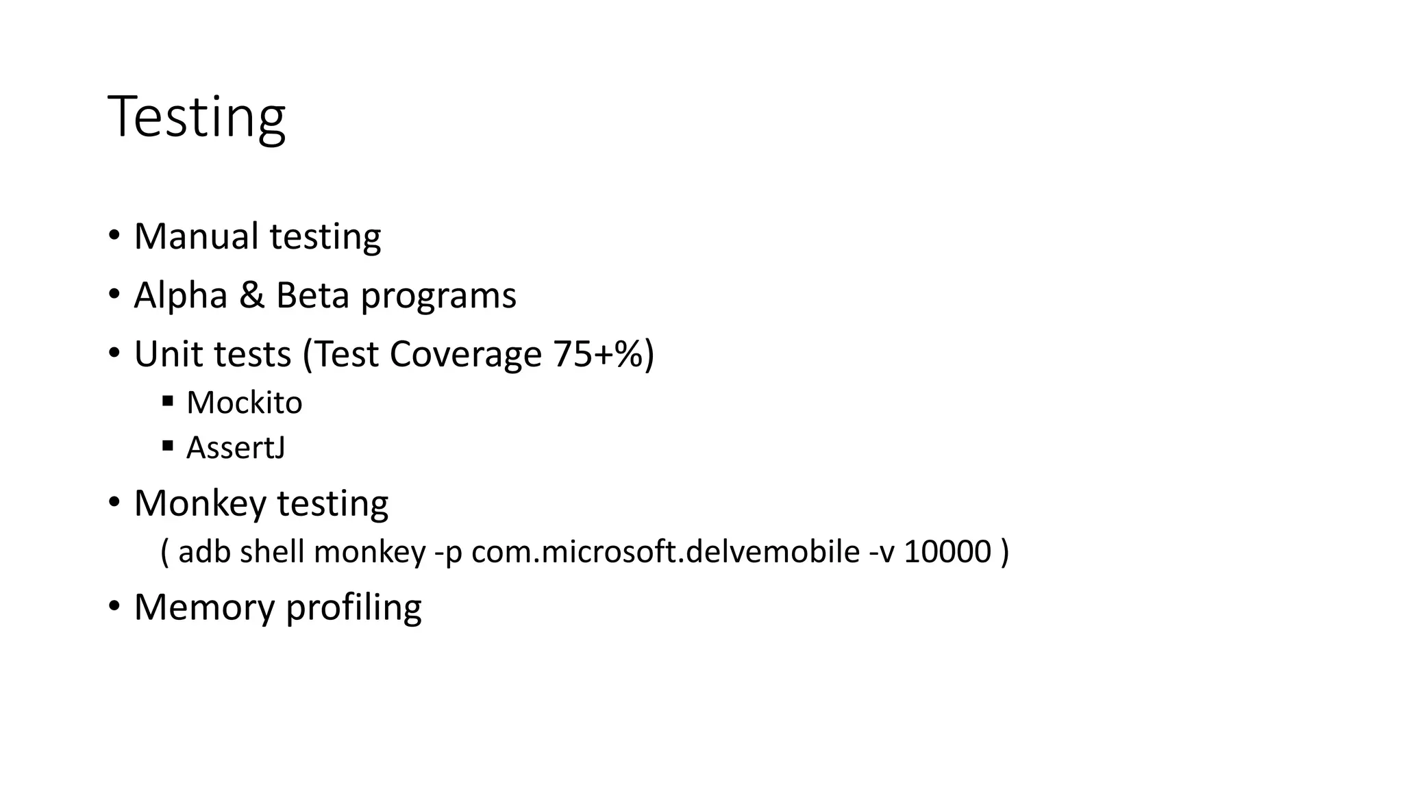 Testing
• Manual testing
• Alpha & Beta programs
• Unit tests (Test Coverage 75+%)
 Mockito
 AssertJ
• Monkey testing
( adb shell monkey -p com.microsoft.delvemobile -v 10000 )
• Memory profiling
 