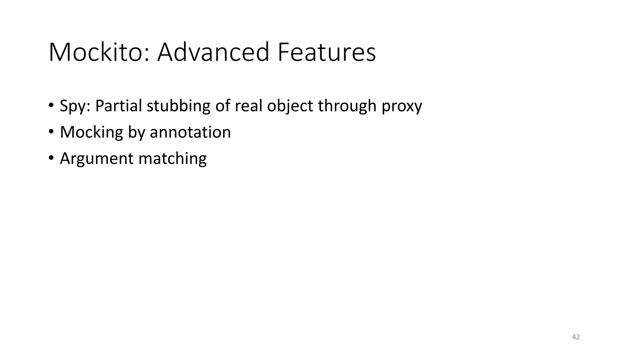 Mockito: Advanced Features
• Spy: Partial stubbing of real object through proxy
• Mocking by annotation
• Argument matching
42
 