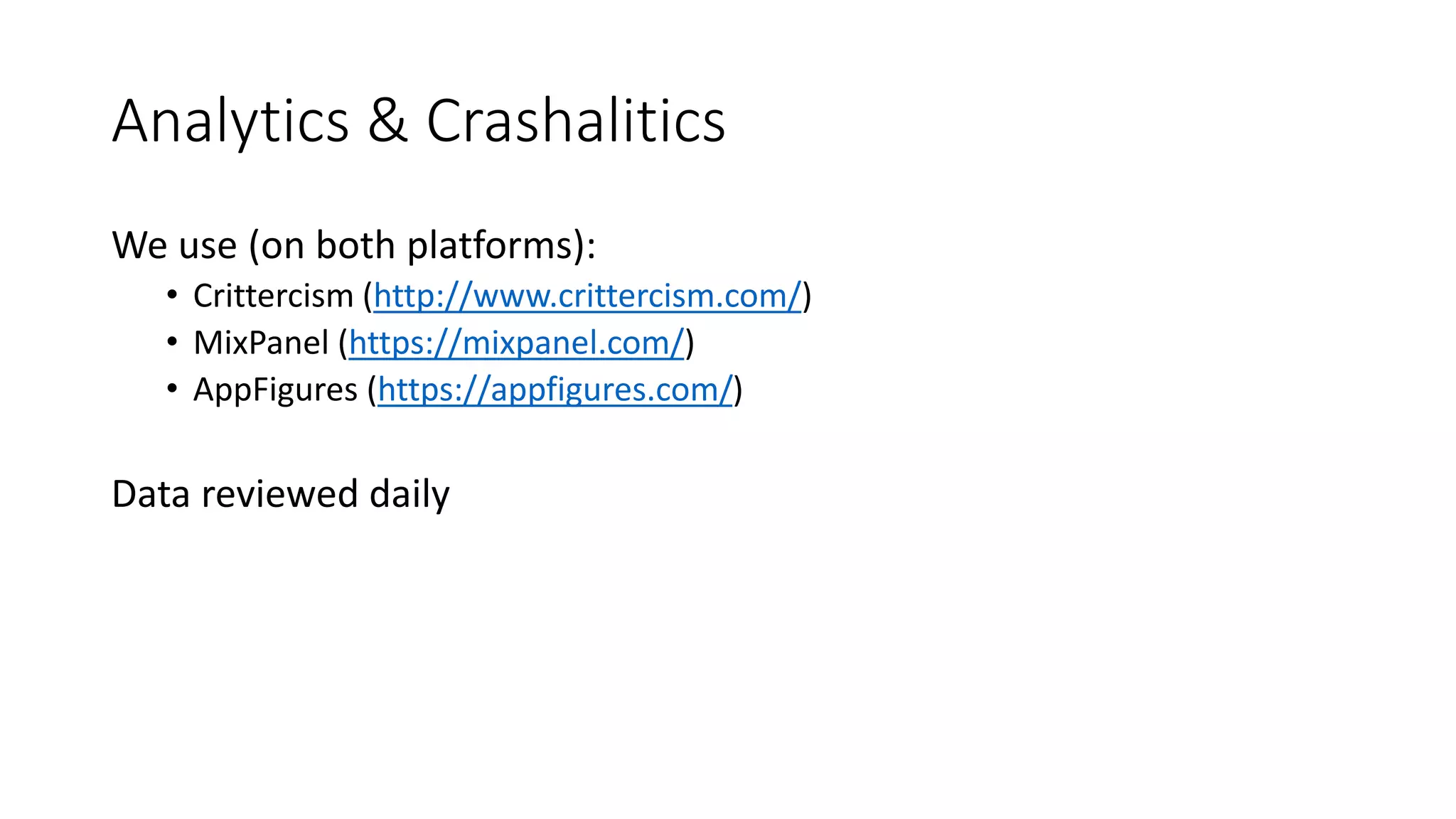 Analytics & Crashalitics
We use (on both platforms):
• Crittercism (http://www.crittercism.com/)
• MixPanel (https://mixpanel.com/)
• AppFigures (https://appfigures.com/)
Data reviewed daily
 