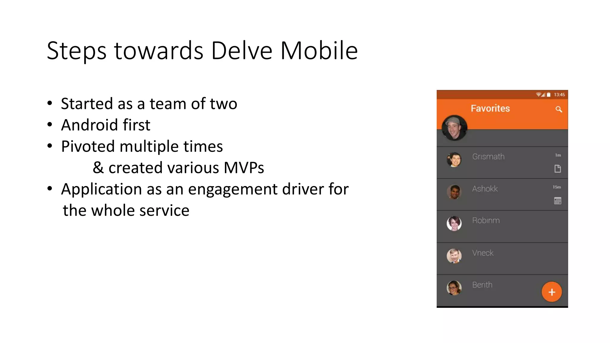 Steps towards Delve Mobile
• Started as a team of two
• Android first
• Pivoted multiple times
& created various MVPs
• Application as an engagement driver for
the whole service
 