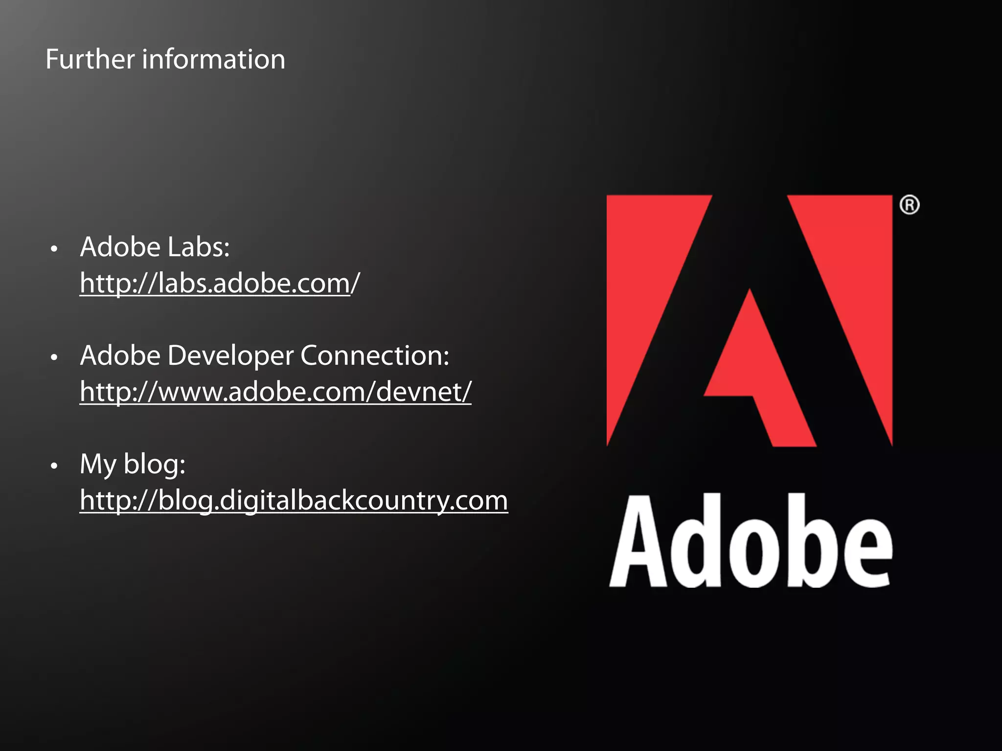Further information




• Adobe Labs:
  http://labs.adobe.com/

• Adobe Developer Connection:
  http://www.adobe.com/devnet/

• My blog:
  http://blog.digitalbackcountry.com
 