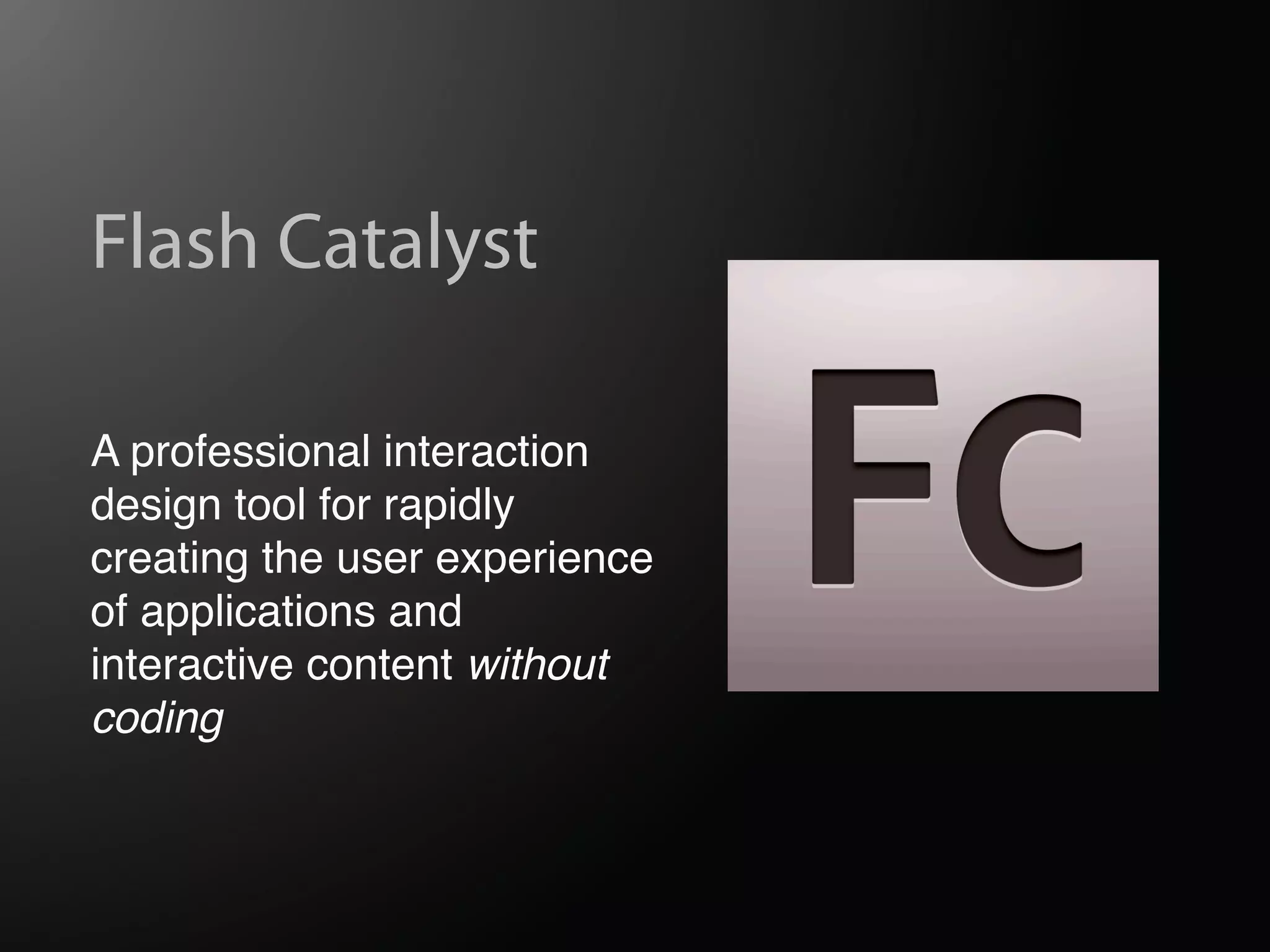 Flash Catalyst

A professional interaction
design tool for rapidly
creating the user experience
of applications and
interactive content without
coding
 