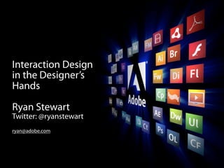 Interaction Design
in the Designer’s
Hands

Ryan Stewart
Twitter: @ryanstewart
ryan@adobe.com
 