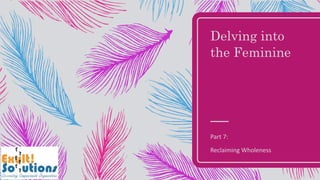 Delving into
the Feminine
Part 7:
Reclaiming Wholeness
 