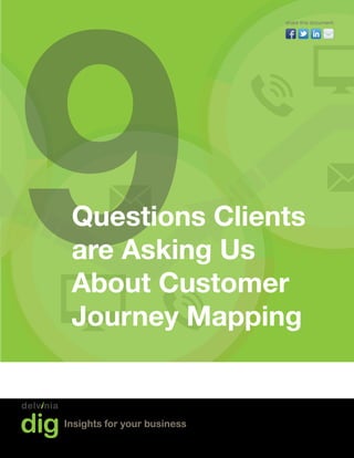 9
                             share this document:




 Questions Clients
 are Asking Us
 About Customer
 Journey Mapping


Insights for your business
 